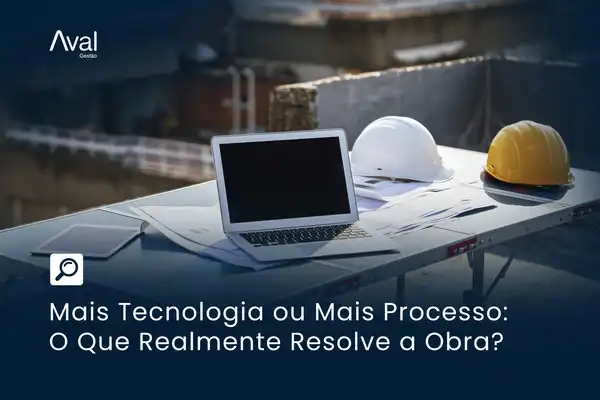 Mais Tecnologia ou Mais Processo: O Que Realmente Resolve a Obra?