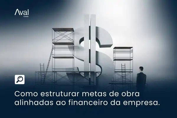 Como estruturar metas de obra alinhadas ao financeiro da empresa